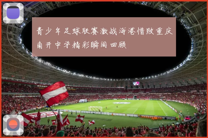 青少年足球联赛激战海港惜败重庆南开中学精彩瞬间回顾