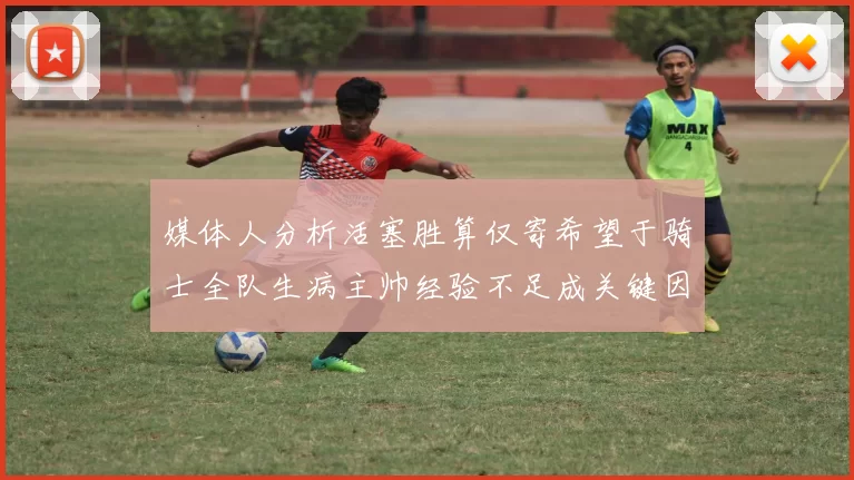 媒体人分析活塞胜算仅寄希望于骑士全队生病主帅经验不足成关键因素