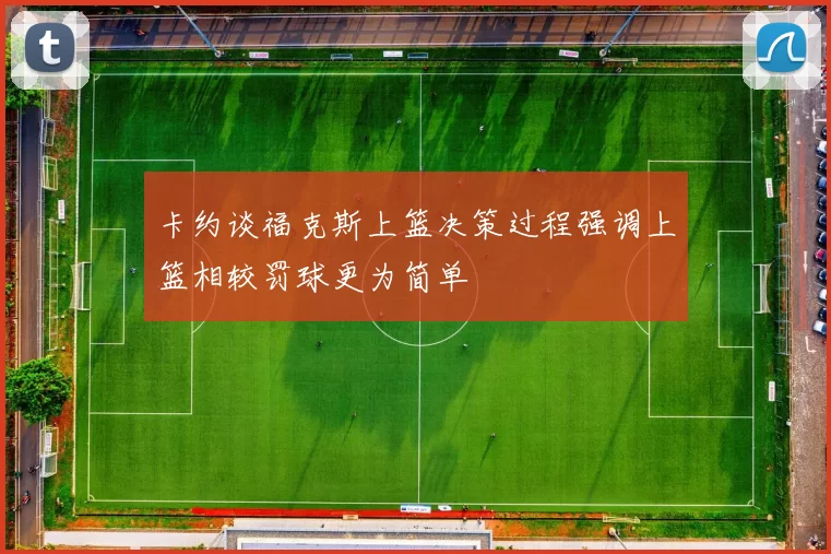 卡约谈福克斯上篮决策过程强调上篮相较罚球更为简单