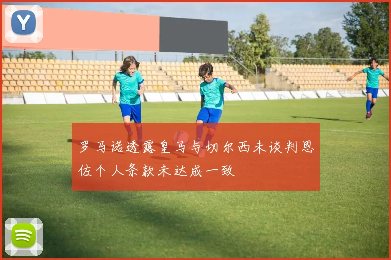 罗马诺透露皇马与切尔西未谈判恩佐个人条款未达成一致