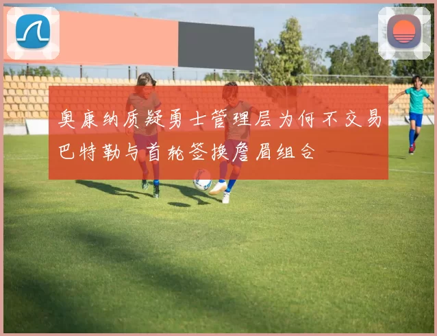 奥康纳质疑勇士管理层为何不交易巴特勒与首轮签换詹眉组合