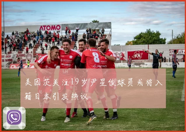美因茨关注19岁尹星俊球员或将入籍日本引发热议