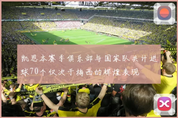 凯恩本赛季俱乐部与国家队共计进球70个仅次于梅西的辉煌表现