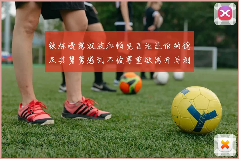 铁林透露波波和帕克言论让伦纳德及其舅舅感到不被尊重欲离开马刺