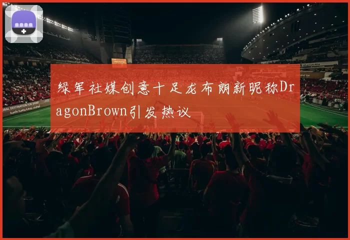 绿军社媒创意十足龙布朗新昵称DragonBrown引发热议