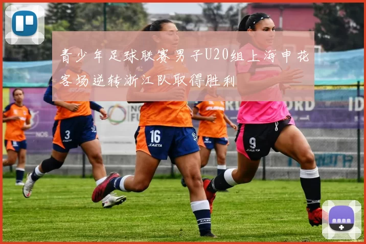 青少年足球联赛男子U20组上海申花客场逆转浙江队取得胜利