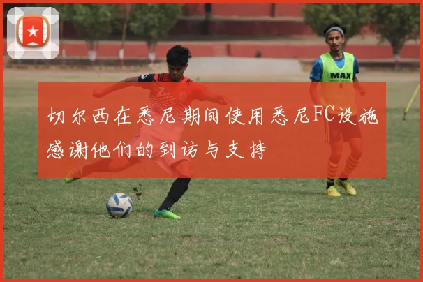 切尔西在悉尼期间使用悉尼FC设施感谢他们的到访与支持